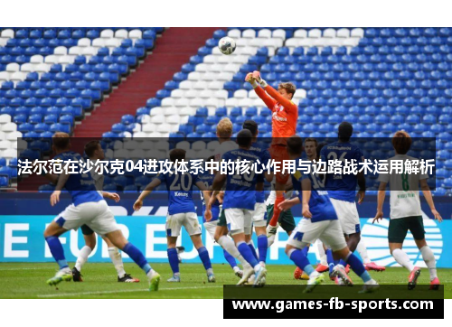 法尔范在沙尔克04进攻体系中的核心作用与边路战术运用解析 法尔范在沙尔克04进攻体系中的核心作用与边路战术运用解析
