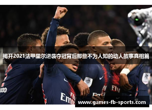 揭开2021法甲里尔逆袭夺冠背后那些不为人知的动人故事真相篇