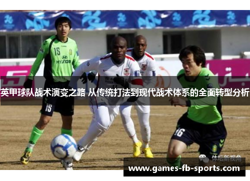 英甲球队战术演变之路 从传统打法到现代战术体系的全面转型分析