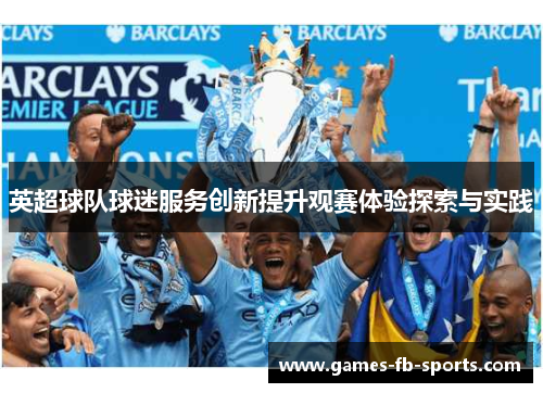 英超球队球迷服务创新提升观赛体验探索与实践