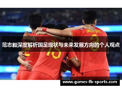 范志毅深度解析国足现状与未来发展方向的个人观点