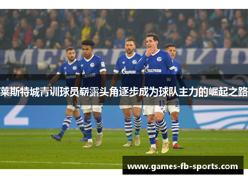莱斯特城青训球员崭露头角逐步成为球队主力的崛起之路 莱斯特城青训球员崭露头角逐步成为球队主力的崛起之路