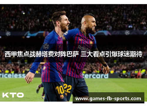 西甲焦点战赫塔费对阵巴萨 三大看点引爆球迷期待