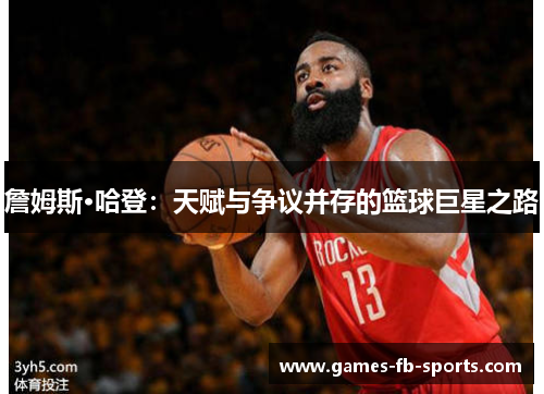詹姆斯·哈登:天赋与争议并存的篮球巨星之路 詹姆斯·哈登:天赋与争议并存的篮球巨星之路