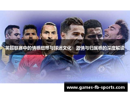 英超联赛中的情感纽带与球迷文化：激情与归属感的深度解读