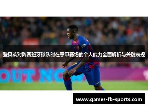 登贝莱对阵西班牙球队时在意甲赛场的个人能力全面解析与关键表现