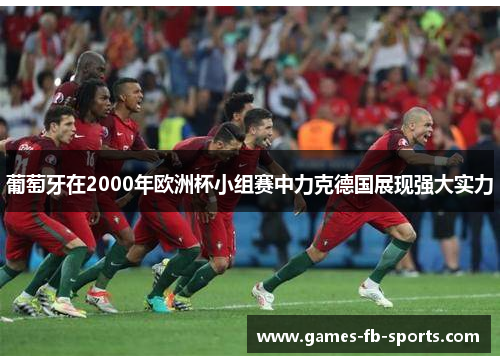 葡萄牙在2000年欧洲杯小组赛中力克德国展现强大实力