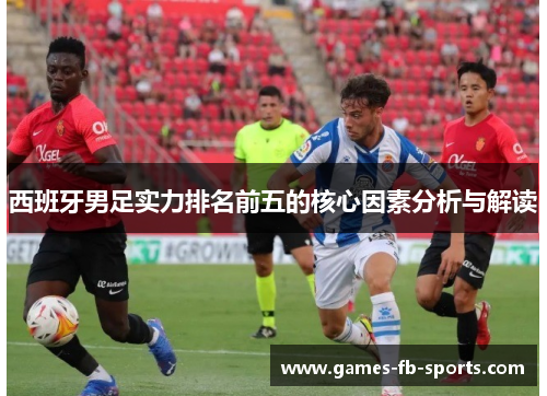 西班牙男足实力排名前五的核心因素分析与解读