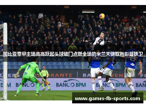 加比亚意甲主场高高跃起头球破门点燃全场助米兰关键取胜彰显铁卫