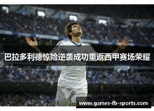 巴拉多利德惊险逆袭成功重返西甲赛场荣耀 巴拉多利德惊险逆袭成功重返西甲赛场荣耀