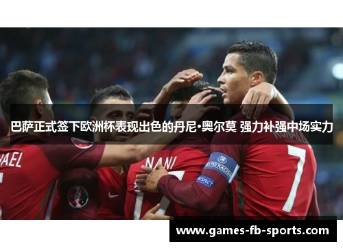 巴萨正式签下欧洲杯表现出色的丹尼·奥尔莫 强力补强中场实力 巴萨正式签下欧洲杯表现出色的丹尼·奥尔莫 强力补强中场实力