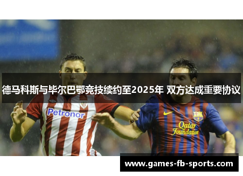 德马科斯与毕尔巴鄂竞技续约至2025年 双方达成重要协议