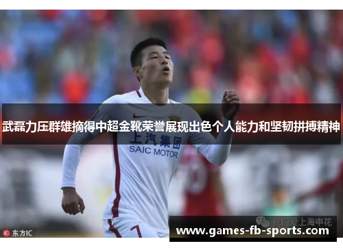 武磊力压群雄摘得中超金靴荣誉展现出色个人能力和坚韧拼搏精神 武磊力压群雄摘得中超金靴荣誉展现出色个人能力和坚韧拼搏精神