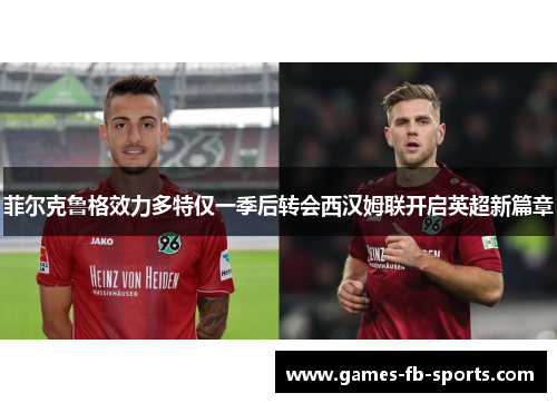 菲尔克鲁格效力多特仅一季后转会西汉姆联开启英超新篇章