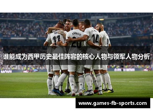 谁能成为西甲历史最佳阵容的核心人物与领军人物分析 谁能成为西甲历史最佳阵容的核心人物与领军人物分析