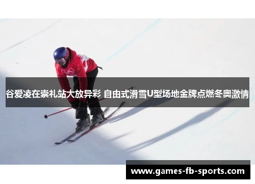 谷爱凌在崇礼站大放异彩 自由式滑雪U型场地金牌点燃冬奥激情 谷爱凌在崇礼站大放异彩 自由式滑雪U型场地金牌点燃冬奥激情