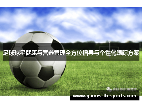 足球球星健康与营养管理全方位指导与个性化跟踪方案 足球球星健康与营养管理全方位指导与个性化跟踪方案