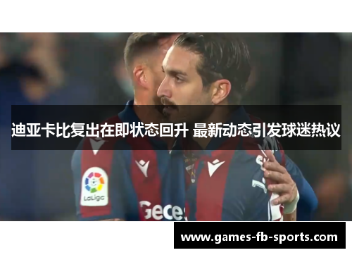 迪亚卡比复出在即状态回升 最新动态引发球迷热议 迪亚卡比复出在即状态回升 最新动态引发球迷热议