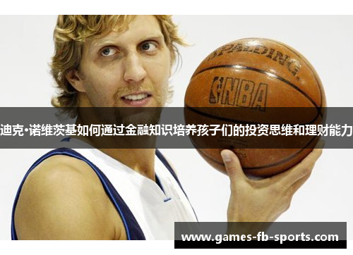 迪克·诺维茨基如何通过金融知识培养孩子们的投资思维和理财能力 迪克·诺维茨基如何通过金融知识培养孩子们的投资思维和理财能力