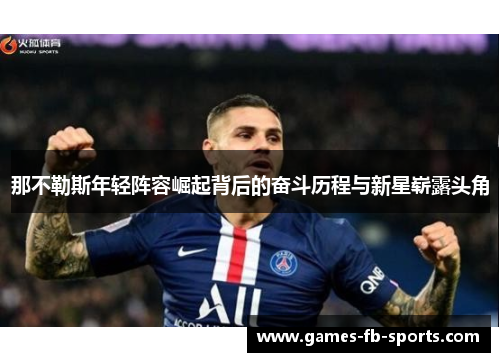那不勒斯年轻阵容崛起背后的奋斗历程与新星崭露头角 那不勒斯年轻阵容崛起背后的奋斗历程与新星崭露头角