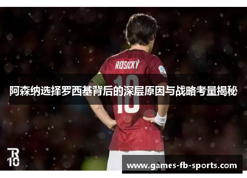 阿森纳选择罗西基背后的深层原因与战略考量揭秘
