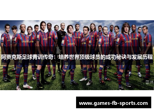 阿贾克斯足球青训传奇:培养世界顶级球员的成功秘诀与发展历程 阿贾克斯足球青训传奇:培养世界顶级球员的成功秘诀与发展历程