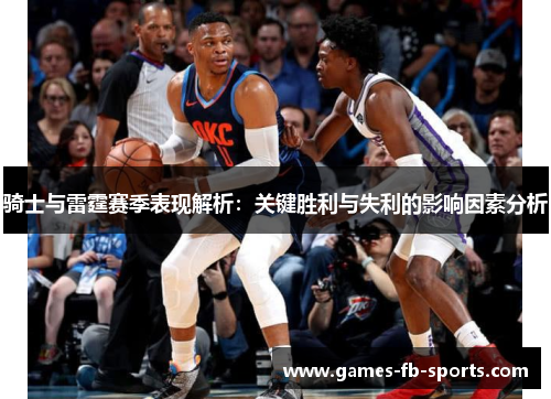 骑士与雷霆赛季表现解析:关键胜利与失利的影响因素分析 骑士与雷霆赛季表现解析:关键胜利与失利的影响因素分析